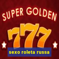 sexo roleta russa